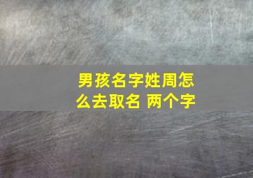 男孩名字姓周怎么去取名 两个字